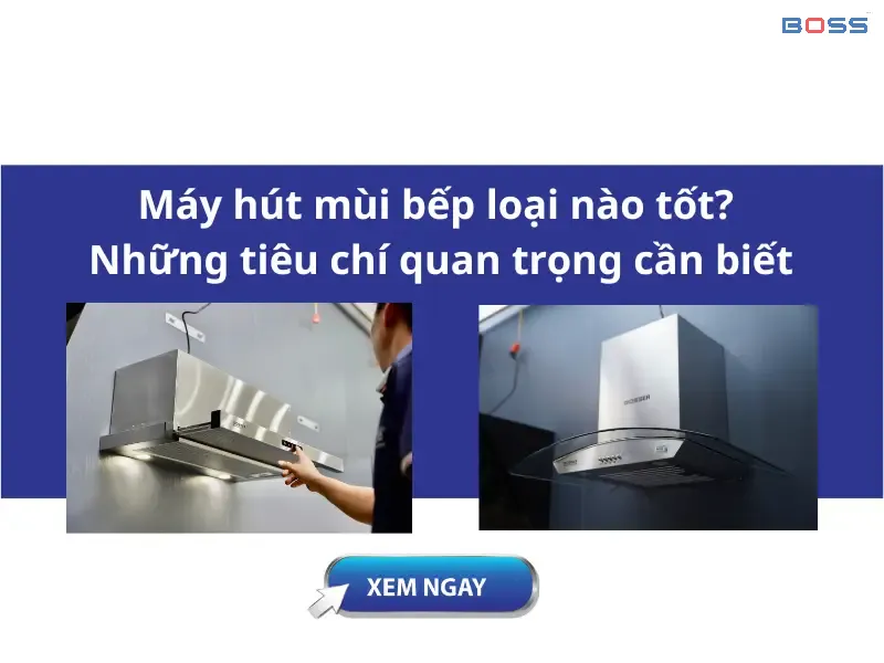 Máy hút mùi bếp loại nào tốt? Những tiêu chí quan trọng cần biết