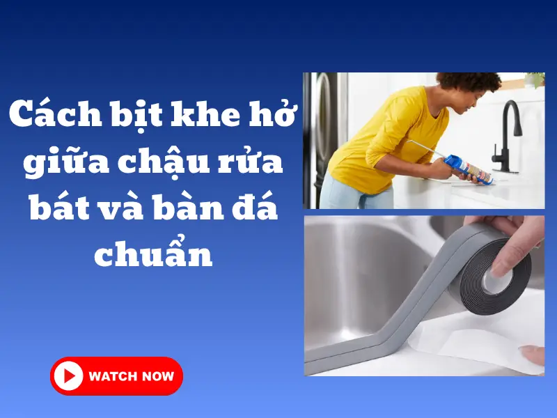 Cách bịt khe hở giữa chậu rửa bát và bàn đá chuẩn