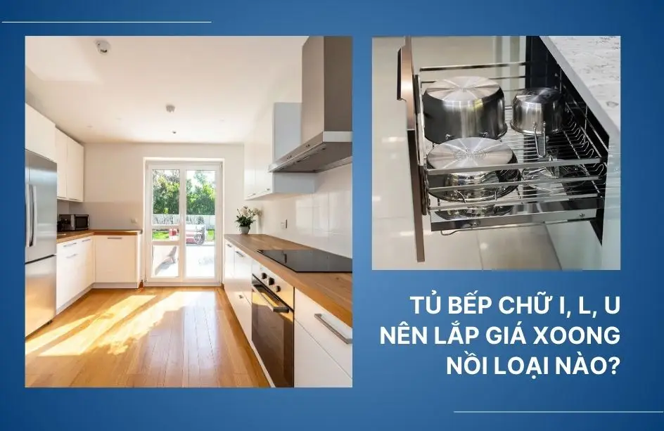 Tủ bếp chữ I, L, U nên lắp giá xoong nồi loại nào để tiện nhất khi nấu ăn?