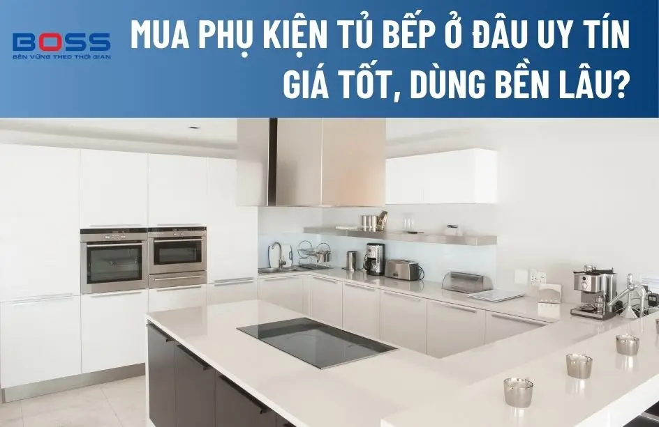 Mua phụ kiện tủ bếp ở đâu uy tín, giá tốt, dùng bền lâu?